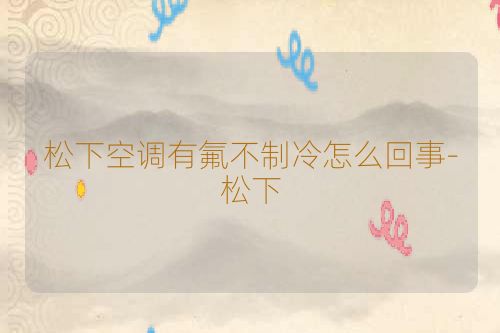 松下空调有氟不制冷怎么回事-松下