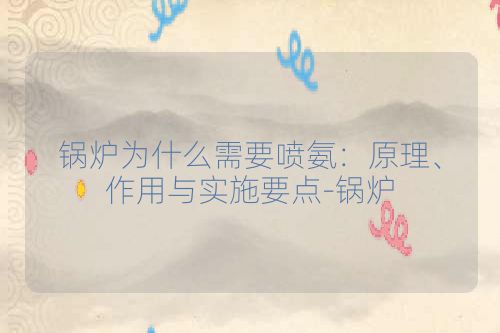 锅炉为什么需要喷氨：原理、作用与实施要点-锅炉