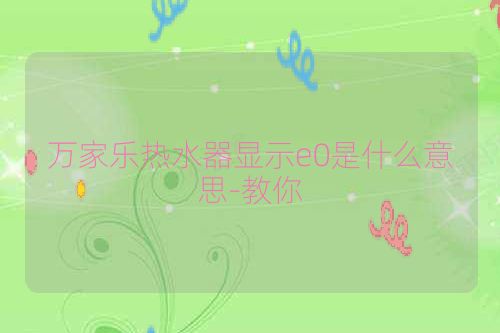 万家乐热水器显示e0是什么意思-教你