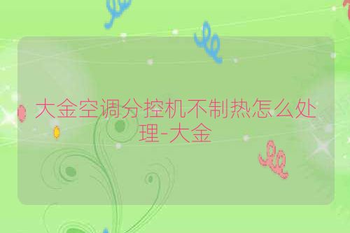 大金空调分控机不制热怎么处理-大金