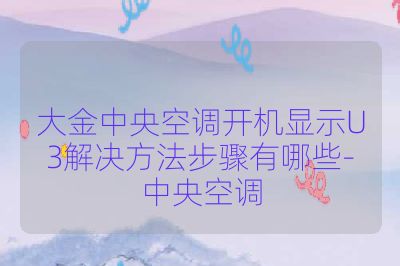 大金中央空调开机显示U3解决方法步骤有哪些-中央空调