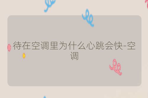 待在空调里为什么心跳会快-空调