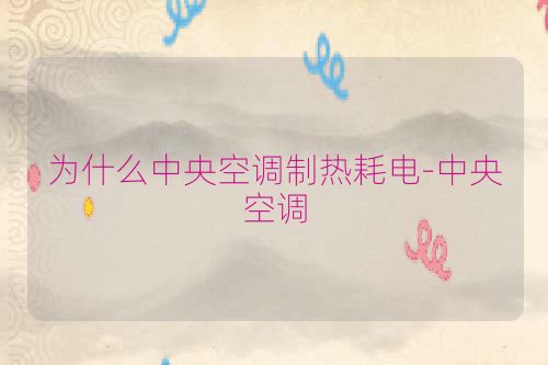 为什么中央空调制热耗电-中央空调