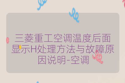 三菱重工空调温度后面显示H处理方法与故障原因说明-空调