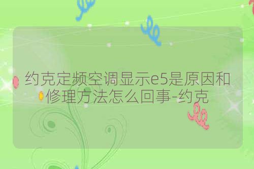 约克定频空调显示e5是原因和修理方法怎么回事-约克