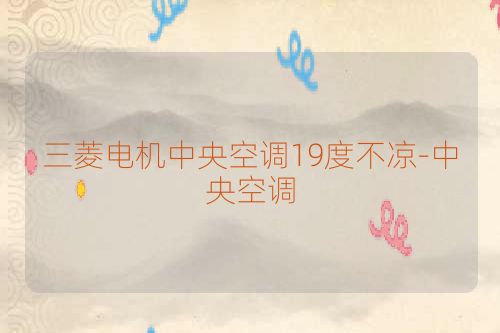 三菱电机中央空调19度不凉-中央空调