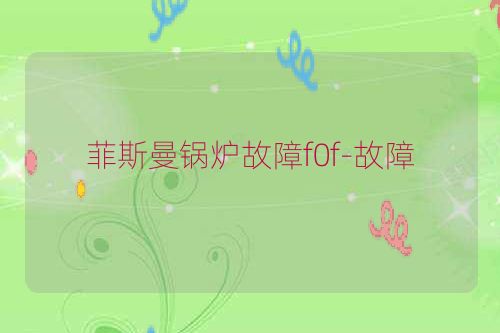 菲斯曼锅炉故障f0f-故障