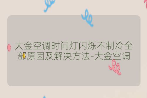 大金空调时间灯闪烁不制冷全部原因及解决方法-大金空调