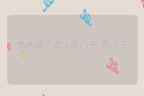 热水器不点火西门子-西门子