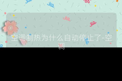 空调制热为什么自动停止了-空调