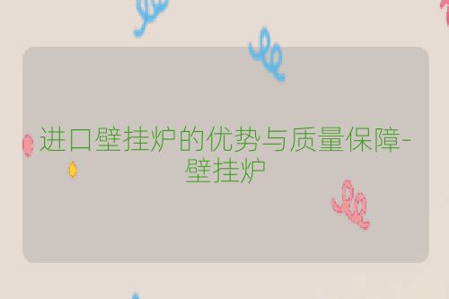 进口壁挂炉的优势与质量保障-壁挂炉