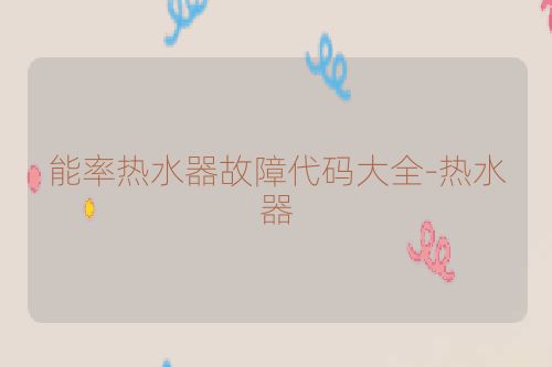 能率热水器故障代码大全-热水器