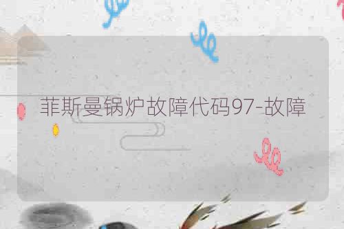菲斯曼锅炉故障代码97-故障
