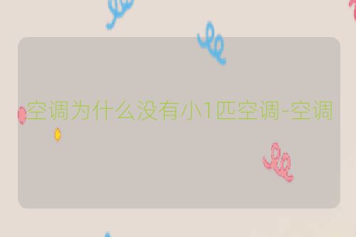 空调为什么没有小1匹空调-空调