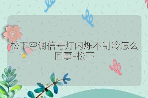 松下空调信号灯闪烁不制冷怎么回事-松下