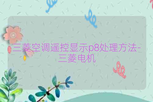 三菱空调遥控显示p8处理方法-三菱电机