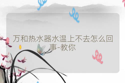 万和热水器水温上不去怎么回事-教你