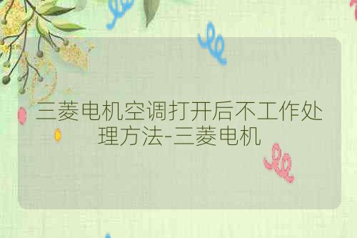 三菱电机空调打开后不工作处理方法-三菱电机