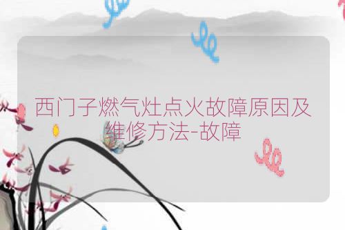 西门子燃气灶点火故障原因及维修方法-故障