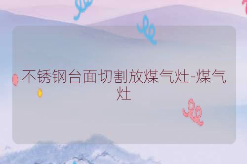 不锈钢台面切割放煤气灶-煤气灶