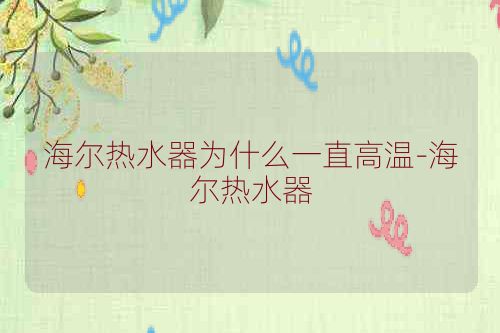 海尔热水器为什么一直高温-海尔热水器