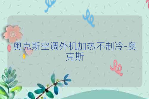 奥克斯空调外机加热不制冷-奥克斯