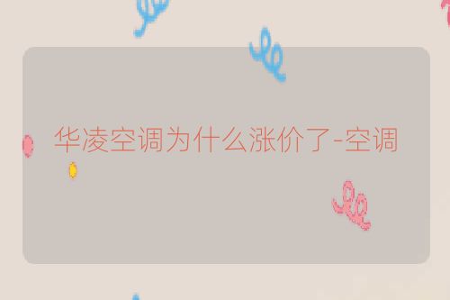 华凌空调为什么涨价了-空调