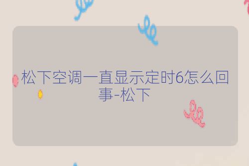 松下空调一直显示定时6怎么回事-松下