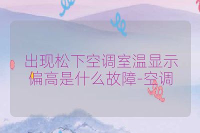 出现松下空调室温显示偏高是什么故障-空调
