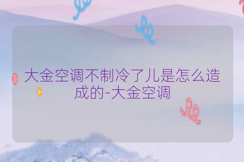 大金空调不制冷了儿是怎么造成的-大金空调