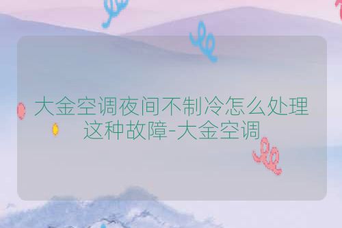 大金空调夜间不制冷怎么处理这种故障-大金空调