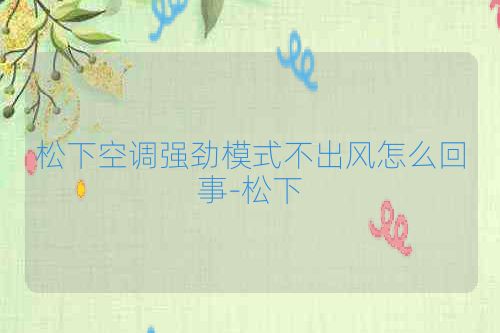 松下空调强劲模式不出风怎么回事-松下