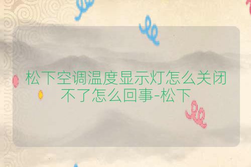 松下空调温度显示灯怎么关闭不了怎么回事-松下