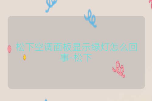 松下空调面板显示绿灯怎么回事-松下