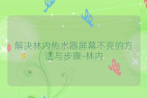 解决林内热水器屏幕不亮的方法与步骤-林内