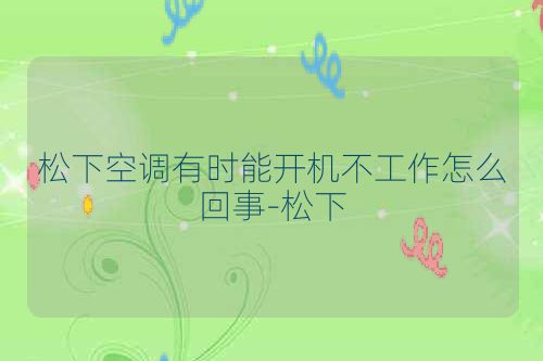 松下空调有时能开机不工作怎么回事-松下