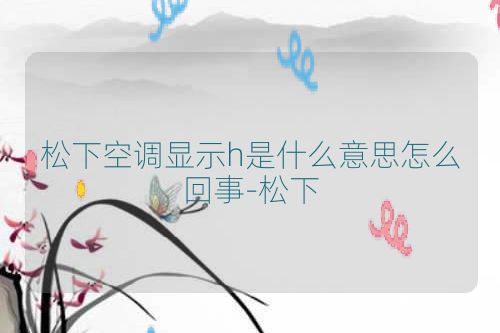 松下空调显示h是什么意思怎么回事-松下