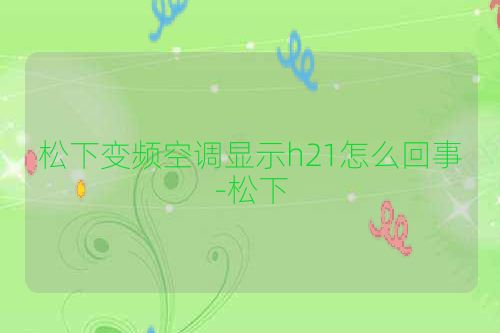 松下变频空调显示h21怎么回事-松下