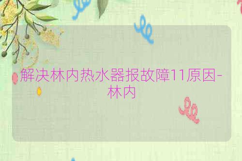 解决林内热水器报故障11原因-林内