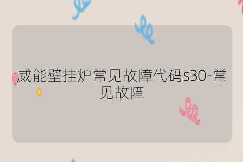 威能壁挂炉常见故障代码s30-常见故障