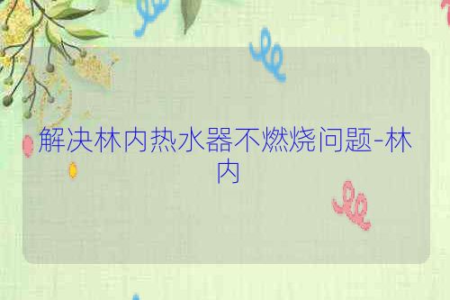 解决林内热水器不燃烧问题-林内