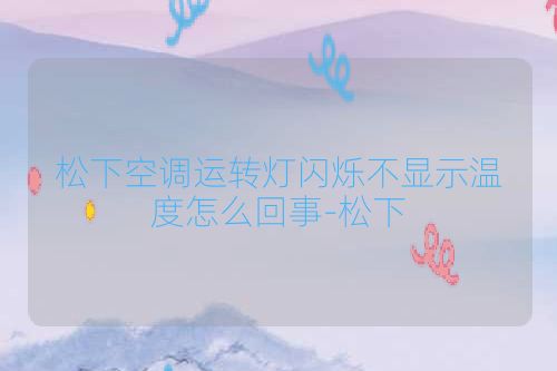 松下空调运转灯闪烁不显示温度怎么回事-松下