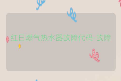 红日燃气热水器故障代码-故障