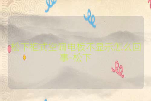 松下柜式空调电板不显示怎么回事-松下