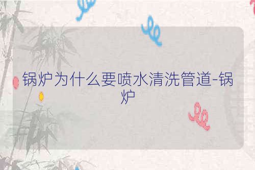 锅炉为什么要喷水清洗管道-锅炉