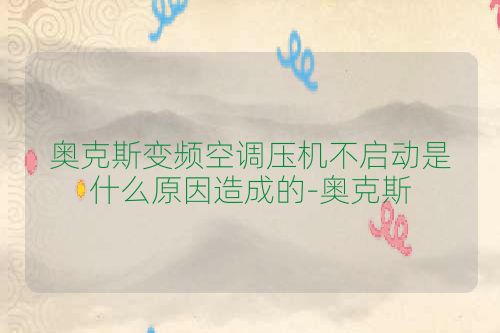 奥克斯变频空调压机不启动是什么原因造成的-奥克斯