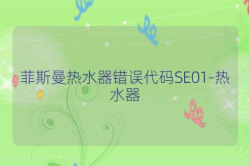 菲斯曼热水器错误代码SE01-热水器