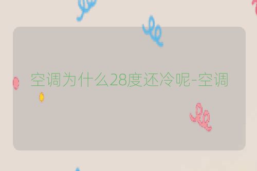 空调为什么28度还冷呢-空调