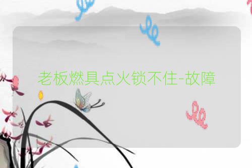 老板燃具点火锁不住-故障