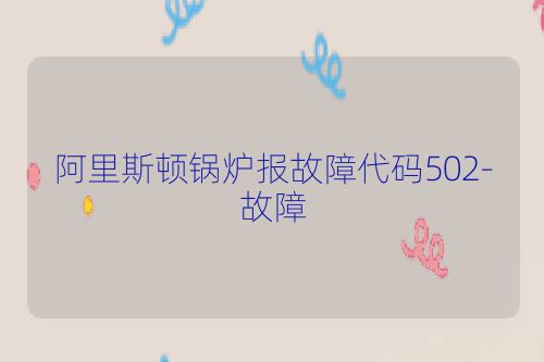 阿里斯顿锅炉报故障代码502-故障